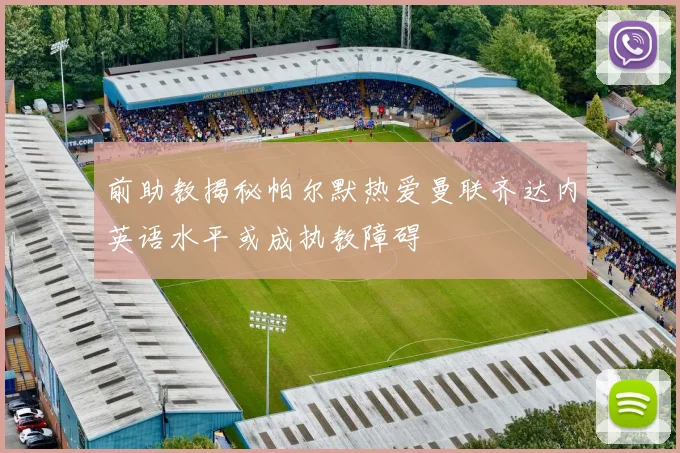 前助教揭秘帕尔默热爱曼联齐达内英语水平或成执教障碍