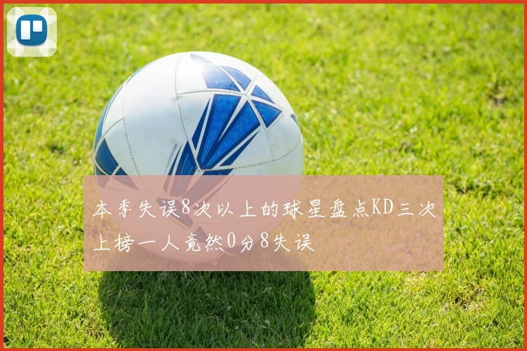 本季失误8次以上的球星盘点KD三次上榜一人竟然0分8失误