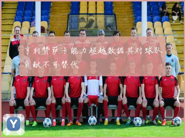 亨利赞萨卡能力超越数据其对球队贡献不可替代