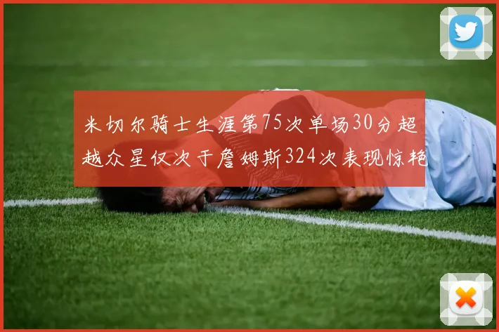 米切尔骑士生涯第75次单场30分超越众星仅次于詹姆斯324次表现惊艳