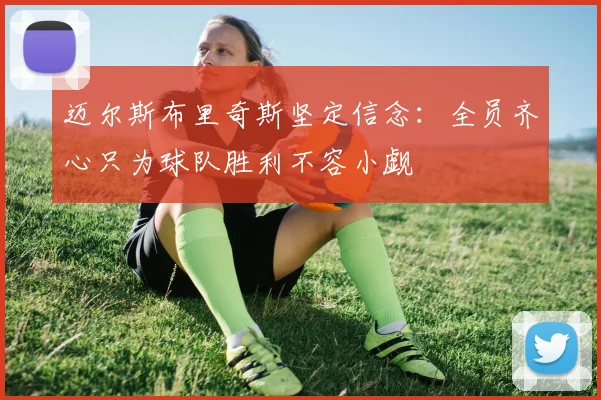 迈尔斯布里奇斯坚定信念：全员齐心只为球队胜利不容小觑