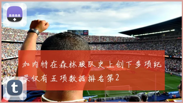 加内特在森林狼队史上创下多项纪录仅有五项数据排名第2