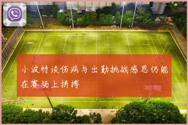 小波特谈伤病与出勤挑战感恩仍能在赛场上拼搏