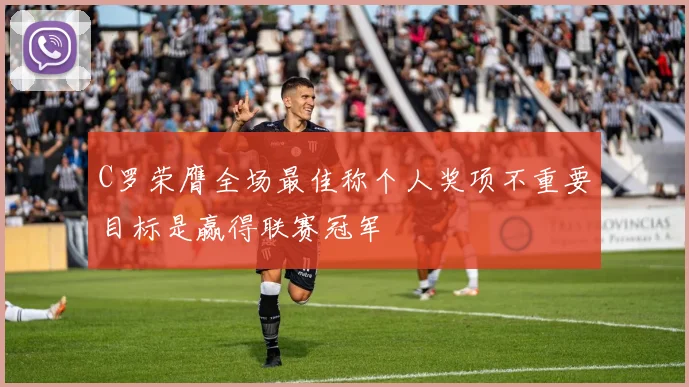 C罗荣膺全场最佳称个人奖项不重要目标是赢得联赛冠军