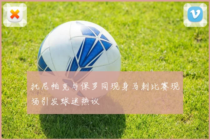 托尼帕克与保罗同现身马刺比赛现场引发球迷热议