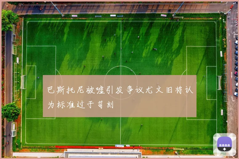巴斯托尼被嘘引发争议尤文旧将认为标准过于苛刻