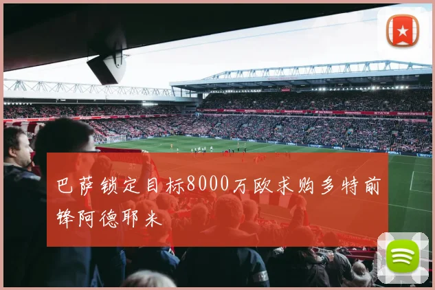 巴萨锁定目标8000万欧求购多特前锋阿德耶米