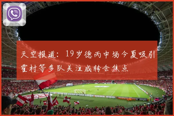 天空报道：19岁德丙中场今夏吸引霍村等多队关注成转会焦点