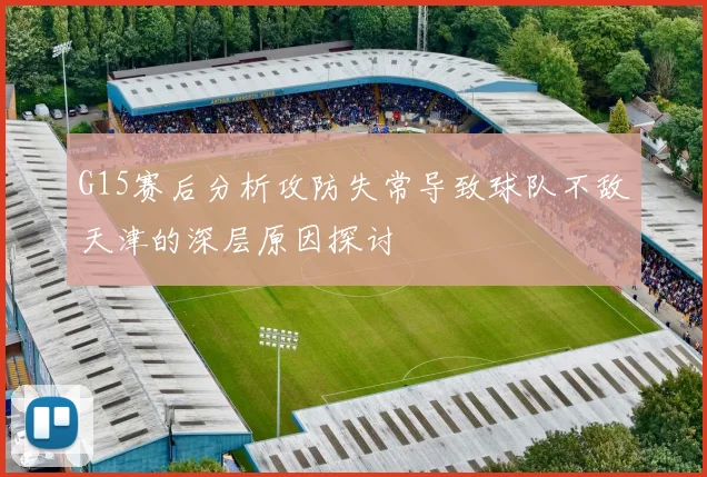 G15赛后分析攻防失常导致球队不敌天津的深层原因探讨