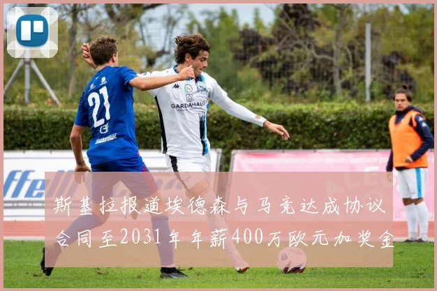 斯基拉报道埃德森与马竞达成协议合同至2031年年薪400万欧元加奖金